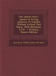 Our Absent Hero Poems in Loving Memory of Captain William Arthur Peel Durie, 58th Battalion, C.E.F. - Primary Source Edition,1295517248,9781295517244