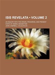 Isis Revelata (Volume 2); An Inquiry Into the Origin, Progress, and Present State of Animal Magnetism,1459089472,9781459089471