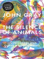 The Silence of Animals On Progress and Other Modern Myths,1846144507,9781846144509