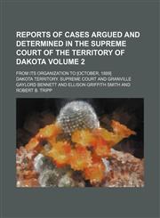 Reports of cases argued and determined in the Supreme court of the territory of Dakota Volume 2; from its organization to [October, 1889],1154309576,9781154309577