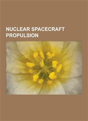 Nuclear Spacecraft Propulsion Nuclear Pulse Propulsion, Nuclear Thermal Rocket, Nuclear Salt-Water Rocket, Bussard Ramjet, Fusion Rocket, Nuclear PH,123049734X,9781230497341