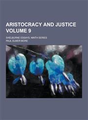Aristocracy and Justice; Shelburne Essays, Ninth Series Volume 9,1230257993,9781230257990