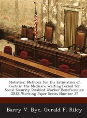 Statistical Methods for the Estimation of Costs in the Medicare Waiting Period for Social Security Disabled Worker Beneficiaries Ores Working Paper S,128904063X,9781289040635