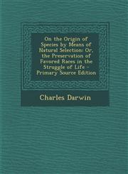 On the Origin of Species by Means of Natural Selection Or, the Preservation of Favored Races in the Struggle of Life - Primary Source Edition,1294898477,9781294898474
