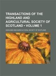 Transactions of the Highland and Agricultural Society of Scotland (Volume 1),1154399419,9781154399417