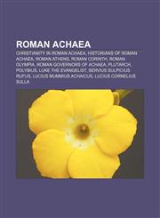 Roman Achaea Christianity in Roman Achaea, Historians of Roman Achaea, Roman Athens, Roman Corinth, Roman Olympia, Roman governors of Achaea,1156728169,9781156728161