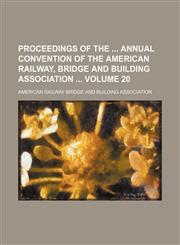Proceedings of the  annual convention of the American Railway, Bridge and Building Association  Volume 20,1130953963,9781130953961