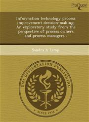 Information technology process improvement decision-making An exploratory study from the perspective of process owners and process managers .,1249030838,9781249030836