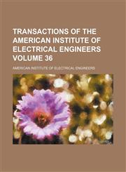 Transactions of the American Institute of Electrical Engineers Volume 36,1130789519,9781130789515