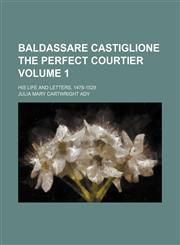 Baldassare Castiglione the perfect courtier Volume 1; his life and letters, 1478-1529,1150649631,9781150649639