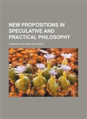 New Propositions in Speculative and Practical Philosophy,115394930X,9781153949309