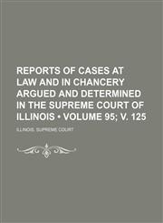 Reports of Cases at Law and in Chancery Argued and Determined in the Supreme Court of Illinois (Volume 95; V. 125),1154310590,9781154310597