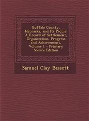 Buffalo County, Nebraska, and Its People A Record of Settlement, Organization, Progress and Achievement, Volume 1 - Primary Source Edition,129339436X,9781293394366