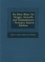 Ku Klux Klan Its Origin, Growth and Disbandment - Primary Source Edition,1293823244,9781293823248
