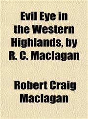 Evil Eye in the Western Highlands, by R. C. Maclagan,1154699730,9781154699739