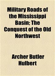 Military Roads of the Mississippi Basin; The Conquest of the Old Northwest,1154787028,9781154787023