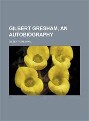 Gilbert Gresham, an autobiography,1236235185,9781236235183