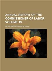 Annual report of the Commissioner of Labor Volume 19,1155017234,9781155017235