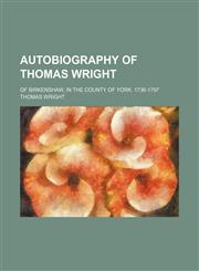 Autobiography of Thomas Wright, of Birkenshaw, in the county of York; of Birkenshaw, in the county of York. 1736-1797,1155015630,9781155015637