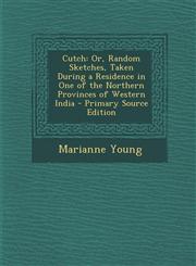 Cutch Or, Random Sketches, Taken During a Residence in One of the Northern Provinces of Western India - Primary Source Editi,1293839000,9781293839003