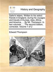 Sailor's letters. Written to his select friends in England, during his voyages and travels in Europe, Asia, Africa, and America, ... By Mr. Thompson. In two volumes. ... The second edition, corrected. Volume 1 of 2,1140948563,9781140948568