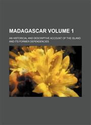 Madagascar Volume 1; An Historical and Descriptive Account of the Island and Its Former Dependencies,1231057920,9781231057926