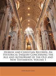 Hebrew and Christian Records An Historical Enquiry Concerning the Age and Authorship of the Old and New Testaments, Volume 1,1142227073,9781142227074