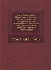 From Bunker Hill to Manila Bay A Record of Battles for American Independence, the Preservation of the Union and the Extension of Territory - Primary,1287512801,9781287512806