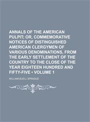 Annals of the American pulpit (Volume 1);  or, Commemorative notices of distinguished American clergymen of various denominations, from the early settlement of the country to the close of the year eighteen hundred and fifty-five,1459034414,9781459034419