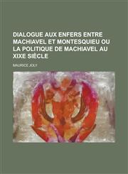 Dialogue Aux Enfers Entre Machiavel Et Montesquieu Ou La Politique de Machiavel Au Xixe Siecle,1234423057,9781234423056