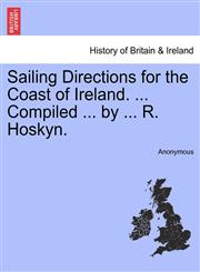 Sailing Directions for the Coast of Ireland. ... Compiled ... by ... R. Hoskyn.,1241098433,9781241098438