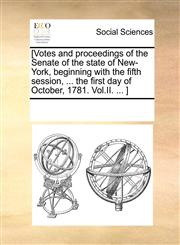 [Votes and proceedings of the Senate of the state of New-York, beginning with the fifth session, ... the first day of October, 1781. Vol.II. ... ],1170254020,9781170254028