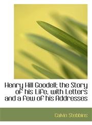 Henry Hill Goodell; the Story of his Life, with Letters and a few of his Addresses,1115791192,9781115791199