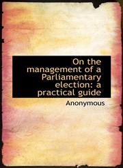 On the management of a Parliamentary election a practical guide,1117687554,9781117687551