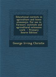 Educational Contests in Agriculture and Home Economics. for Use in Farmers' Institute and Agricultural Extension Work,1289797536,9781289797539