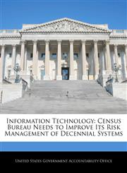 Information Technology Census Bureau Needs to Improve Its Risk Management of Decennial Systems,124071596X,9781240715961