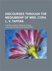 Discourses Through the Mediumship of Mrs. Cora L. V. Tappan; The New Science. Spiritual Ethics,1150438037,9781150438035