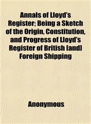 Annals of Lloyd's Register; Being a Sketch of the Origin, Constitution, and Progress of Lloyd's Register of British (And] Foreign Shipping,1151888303,9781151888303