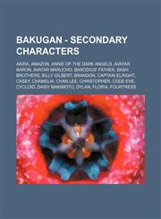 Bakugan - Secondary Characters Akira, Amazon, Annie of the Dark Angels, Avatar Baron, Avatar Marucho, Barodius' Father, Bash Brothers, Billy Gilbert, Brandon, Captain Elright, Casey, Chamelia, Chan Lee, Christopher, Code Eve, Cycloid, Daisy Makimoto, Dyl,1234745259,9781234745257