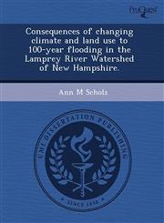 Consequences of changing climate and land use to 100-year flooding in the Lamprey River Watershed of New Hampshire.,1243402016,9781243402011