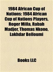 1984 African Cup of Nations 1984 African Cup of Nations Players, Roger Milla, Rabah Madjer, Thomas Nkono, Lakhdar Belloumi,1158216572,9781158216574