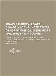 Travels Through Lower Canada, and the United States of North America, in the Years 1806, 1807, & 1808 (Volume 3); To Which Are Added, Biographical Notices and Anecdotes of Some of the Leading Characters in the United States,1150013117,9781150013119