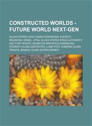 Constructed worlds - Future World Next-Gen Allied States, East Asian Federation, Everett, Iraqistan, Israel, UFSA, Allied States Space Authority, ASC Fort Worth, Asuncion Spaceplex Massacre, Eternity-Class Destroyer, Luna Post,1234757982,9781234757984