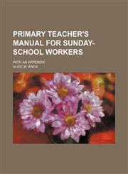 Primary Teacher's Manual for Sunday-School Workers; With an Appendix,1151564419,9781151564412