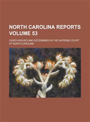 North Carolina Reports; Cases Argued and Determined in the Supreme Court of North Carolina Volume 53,123410220X,9781234102203