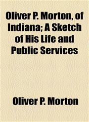 Oliver P. Morton, of Indiana; A Sketch of His Life and Public Services,1154791017,9781154791013