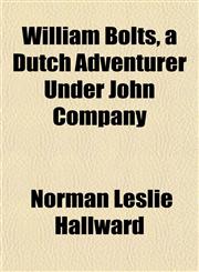 William Bolts, a Dutch Adventurer Under John Company,1150325003,9781150325007