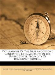 Occupations of the First and Second Generation of Immigrants in the United States. Fecundity of Immigrant Women...,1272444694,9781272444693