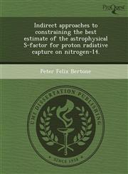 Indirect approaches to constraining the best estimate of the astrophysical S-factor for proton radiative capture on nitrogen-14.,1243736550,9781243736550