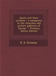 Saints and Their Symbols A Companion in the Churches and Picture Galleries of Europe - Primary Source Edition,1295405520,9781295405527